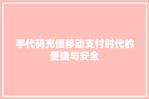 手代码充值移动支付时代的便捷与安全