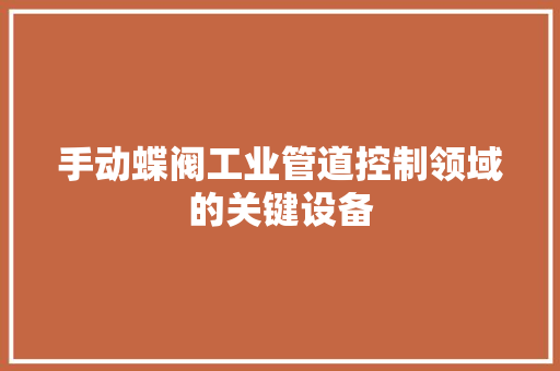 手动蝶阀工业管道控制领域的关键设备