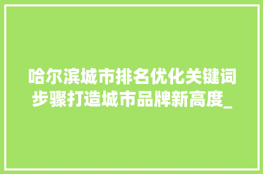 哈尔滨城市排名优化关键词步骤打造城市品牌新高度_哈尔滨排名优化关键词  第1张