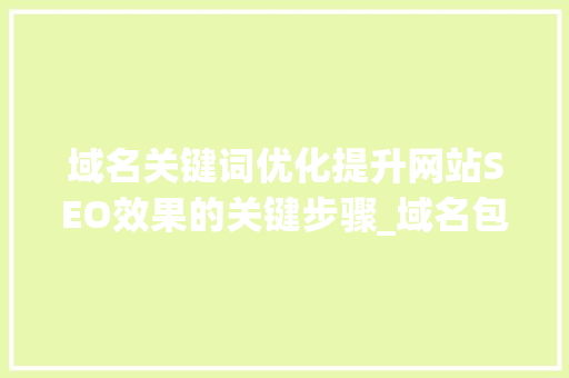 域名关键词优化提升网站SEO效果的关键步骤_域名包含关键词优化吗