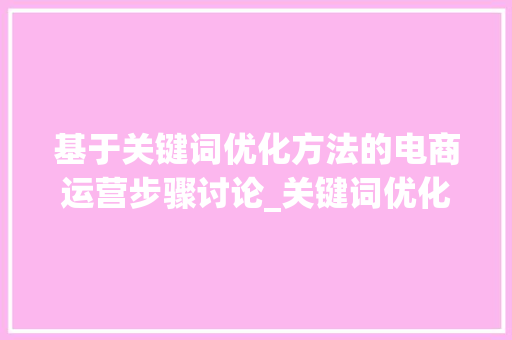 基于关键词优化方法的电商运营步骤讨论_关键词优化方法模板