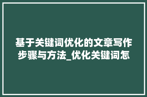 基于关键词优化的文章写作步骤与方法_优化关键词怎么选择文字