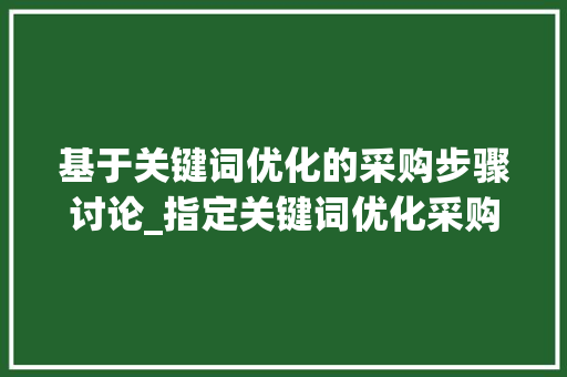 基于关键词优化的采购步骤讨论_指定关键词优化采购