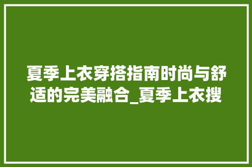 夏季上衣穿搭指南时尚与舒适的完美融合_夏季上衣搜索关键词优化