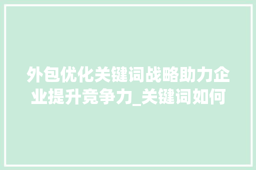 外包优化关键词战略助力企业提升竞争力_关键词如何优化外包