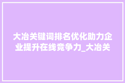 大冶关键词排名优化助力企业提升在线竞争力_大冶关键词排名优化  第1张