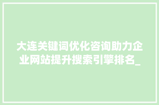 大连关键词优化咨询助力企业网站提升搜索引擎排名_大连关键词优化咨询  第1张
