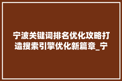 宁波关键词排名优化攻略打造搜索引擎优化新篇章_宁波关键词排名如何优化