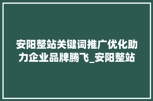 安阳整站关键词推广优化助力企业品牌腾飞_安阳整站关键词推广优化  第1张