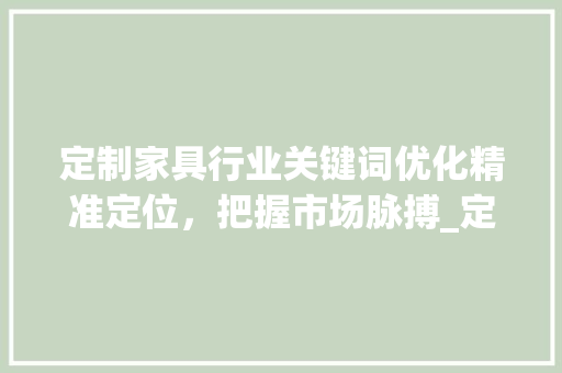 定制家具行业关键词优化精准定位，把握市场脉搏_定制家具关键词优化渠道