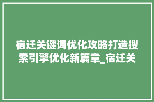 宿迁关键词优化攻略打造搜索引擎优化新篇章_宿迁关键词优化如何操作