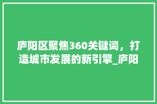 庐阳区聚焦360关键词，打造城市发展的新引擎_庐阳区360关键词优化