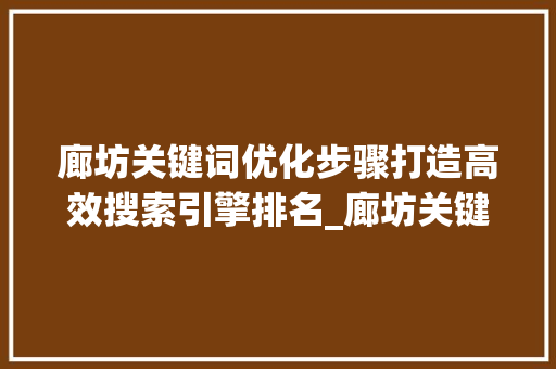 廊坊关键词优化步骤打造高效搜索引擎排名_廊坊关键词优化怎么选