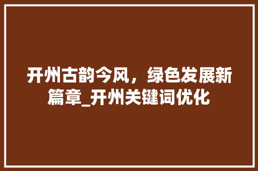 开州古韵今风，绿色发展新篇章_开州关键词优化