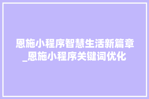 恩施小程序智慧生活新篇章_恩施小程序关键词优化  第1张