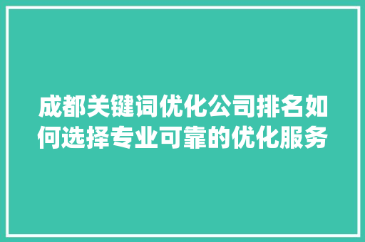 成都关键词优化公司排名如何选择专业可靠的优化服务_成都关键词优化公司排名
