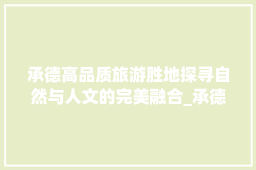 承德高品质旅游胜地探寻自然与人文的完美融合_承德高品质关键词优化  第1张