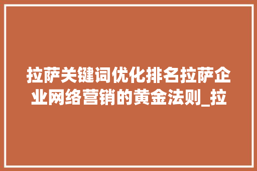 拉萨关键词优化排名拉萨企业网络营销的黄金法则_拉萨关键词优化排名公司  第1张