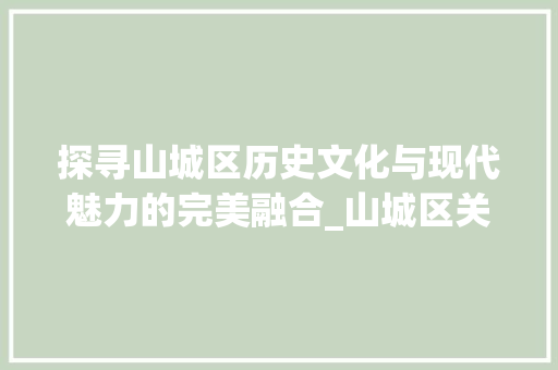 探寻山城区历史文化与现代魅力的完美融合_山城区关键词优化