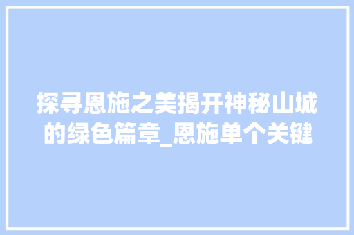 探寻恩施之美揭开神秘山城的绿色篇章_恩施单个关键词优化  第1张
