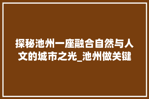 探秘池州一座融合自然与人文的城市之光_池州做关键词优化