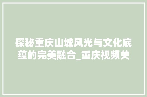 探秘重庆山城风光与文化底蕴的完美融合_重庆视频关键词优化