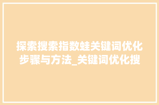 探索搜索指数蛙关键词优化步骤与方法_关键词优化搜索指数蛙  第1张