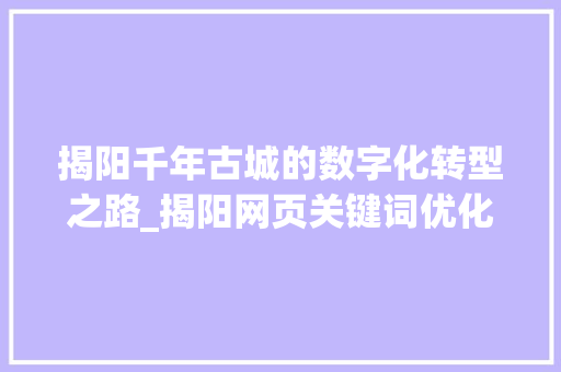 揭阳千年古城的数字化转型之路_揭阳网页关键词优化  第1张