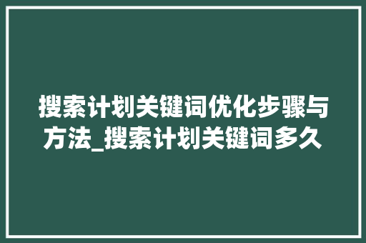 搜索计划关键词优化步骤与方法_搜索计划关键词多久优化  第1张