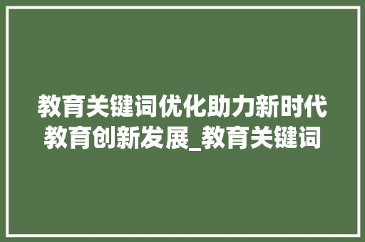 教育关键词优化助力新时代教育创新发展_教育关键词优化方法