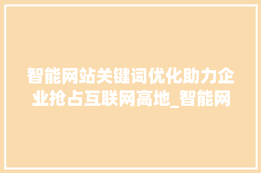 智能网站关键词优化助力企业抢占互联网高地_智能网站关键词优化