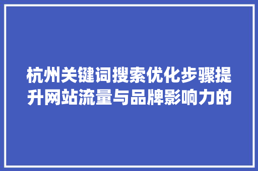 杭州关键词搜索优化步骤提升网站流量与品牌影响力的方法_杭州关键词搜索优化方式