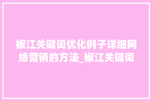 椒江关键词优化例子详细网络营销的方法_椒江关键词优化例子