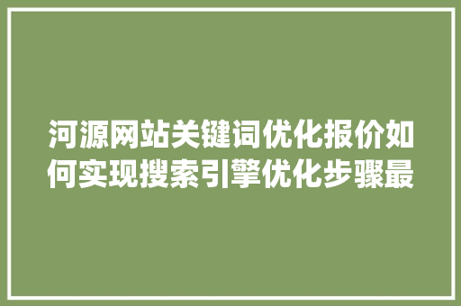 河源网站关键词优化报价如何实现搜索引擎优化步骤最大化_河源网站关键词优化报价  第1张