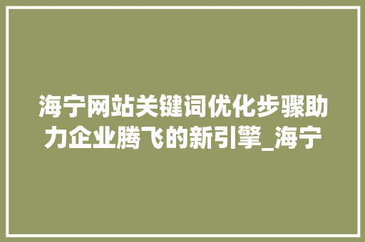 海宁网站关键词优化步骤助力企业腾飞的新引擎_海宁网站关键词优化
