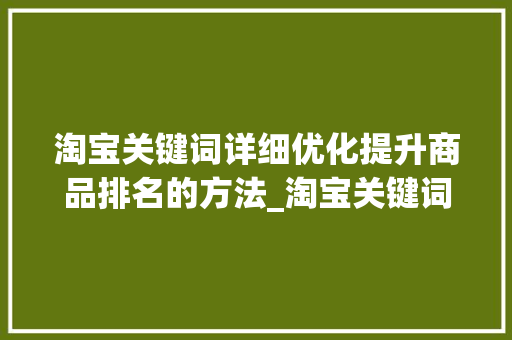 淘宝关键词详细优化提升商品排名的方法_淘宝关键词详细优化
