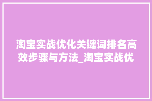 淘宝实战优化关键词排名高效步骤与方法_淘宝实战优化关键词排名