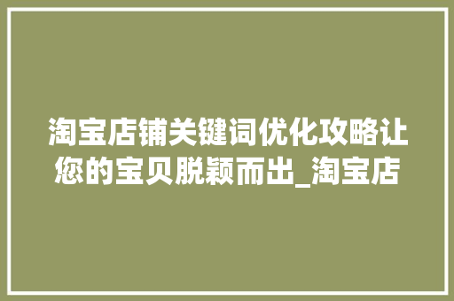 淘宝店铺关键词优化攻略让您的宝贝脱颖而出_淘宝店铺怎样优化关键词