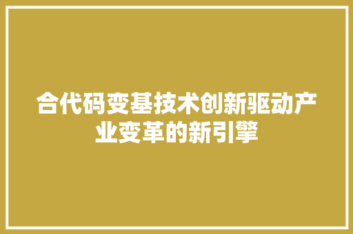 合代码变基技术创新驱动产业变革的新引擎