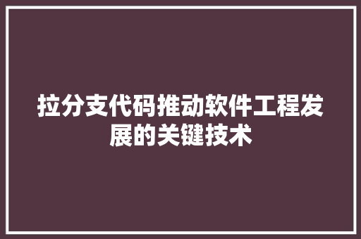拉分支代码推动软件工程发展的关键技术  第1张