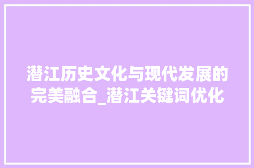 潜江历史文化与现代发展的完美融合_潜江关键词优化网站  第1张