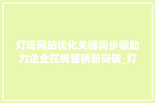 灯塔网站优化关键词步骤助力企业在线营销新突破_灯塔网站优化关键词
