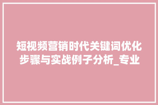 短视频营销时代关键词优化步骤与实战例子分析_专业的视频关键词优化