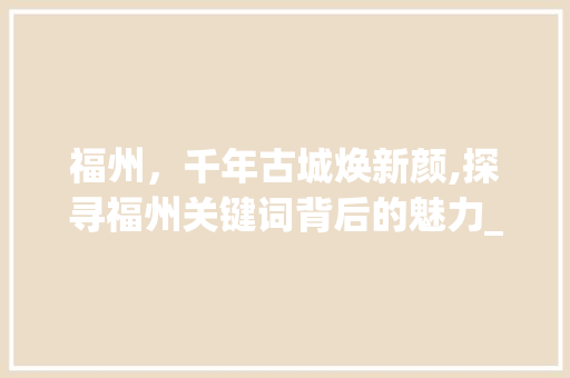 福州，千年古城焕新颜,探寻福州关键词背后的魅力_福州关键词优化店铺