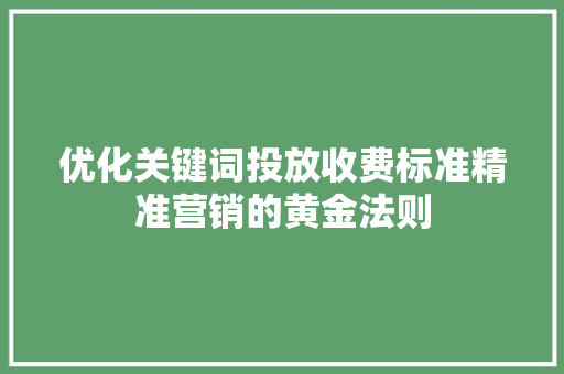 优化关键词投放收费标准精准营销的黄金法则