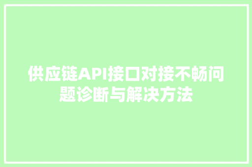 供应链API接口对接不畅问题诊断与解决方法  第1张