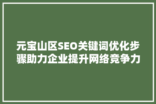 元宝山区SEO关键词优化步骤助力企业提升网络竞争力