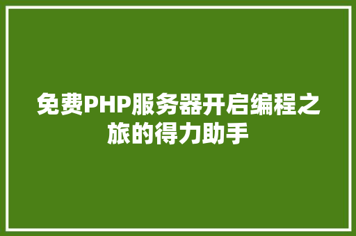 免费PHP服务器开启编程之旅的得力助手