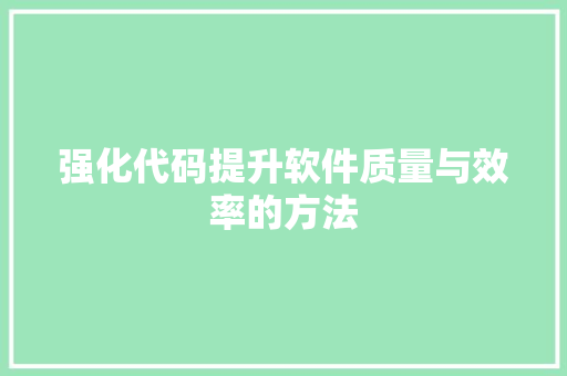 强化代码提升软件质量与效率的方法