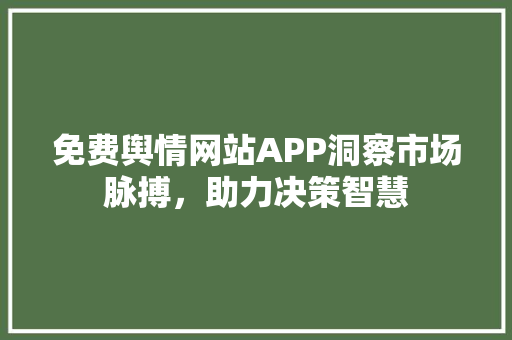 免费舆情网站APP洞察市场脉搏，助力决策智慧